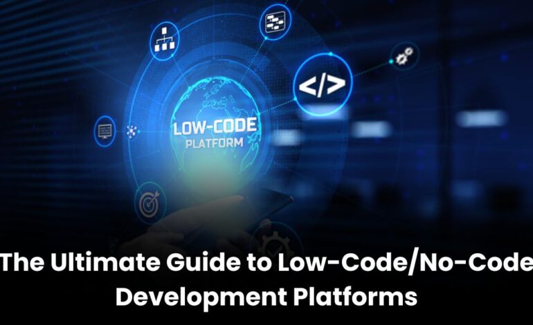 The Ultimate Guide to Low-Code/No-Code Development Platforms