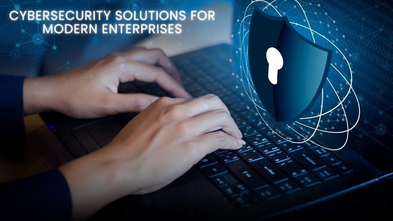 Cybersecurity Solutions for Modern Enterprises: Protecting Your Business in the Digital Age